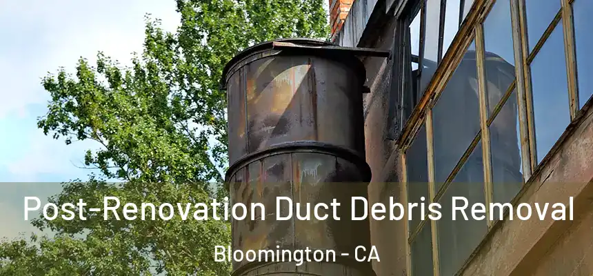 Post-Renovation Duct Debris Removal Bloomington - CA